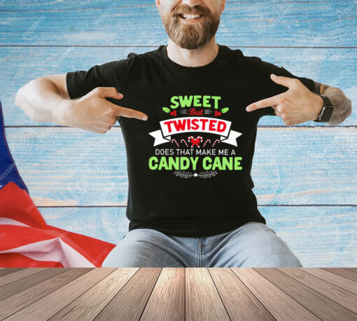 Sweet but twisted does that make me a candy cane Christmas shirt