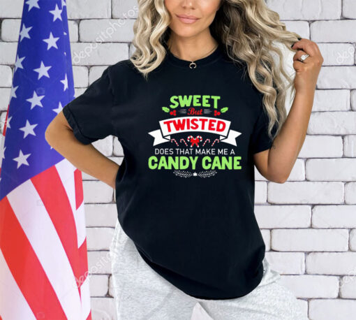 Sweet but twisted does that make me a candy cane Christmas shirt