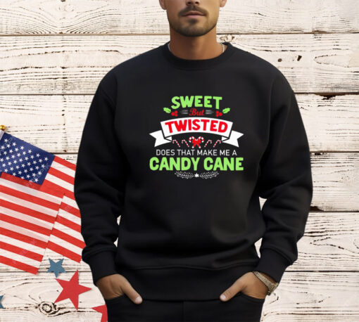 Sweet but twisted does that make me a candy cane Christmas shirt