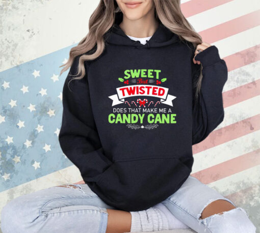 Sweet but twisted does that make me a candy cane Christmas shirt