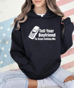 Tell your boyfriend to stop calling me mobile phone shirt