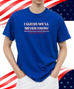 Texas: I Guess We'll Never Know T-Shirt