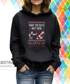 That Mf’er Is Not Real Ugly Hoodie T-Shirt