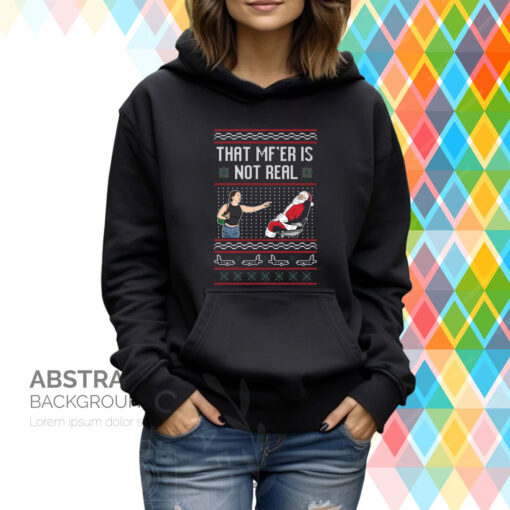 That Mf’er Is Not Real Ugly Hoodie T-Shirt