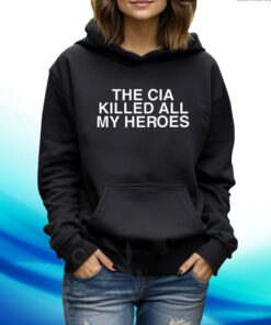 The Cia Killed All My Heroes Hoodie Shirt