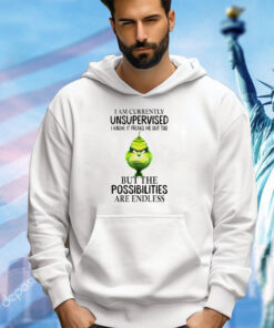 The Grinch I am currently unsupervised I know it freaks me out too but the possibilities are endless Christmas shirt