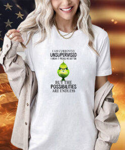 The Grinch I am currently unsupervised I know it freaks me out too but the possibilities are endless Christmas shirt