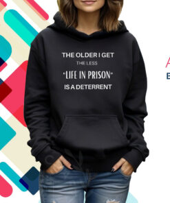 The Older I Get The Less Life In Prison Is A Daterrent Hoodie Shirt