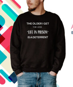 The Older I Get The Less Life In Prison Is A Daterrent Hoodie Shirts