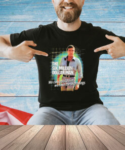The Six Million Dollar Man we can rebuild him we have the technology shirt