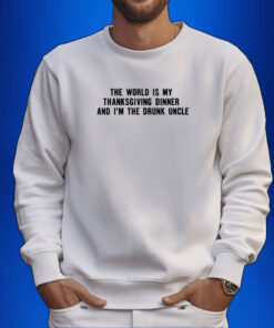 The World Is My Thanksgiving Dinner And I'm The Drunk Uncle T-Shirt