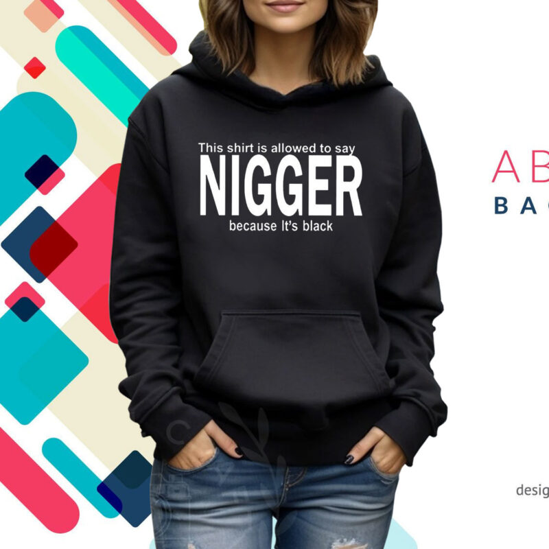 This Shirt Is Allowed To Say Nigger Because Its Black Hoodie Shirts