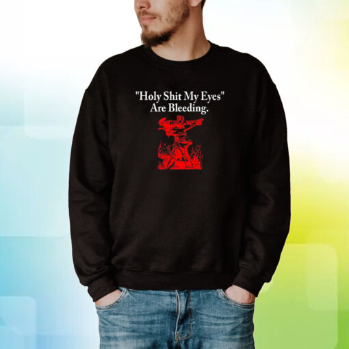 Top Holy Shit My Eyes Are Bleeding Hoodie T-Shirts