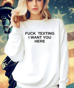 Trending fuck texting I want you here shirt