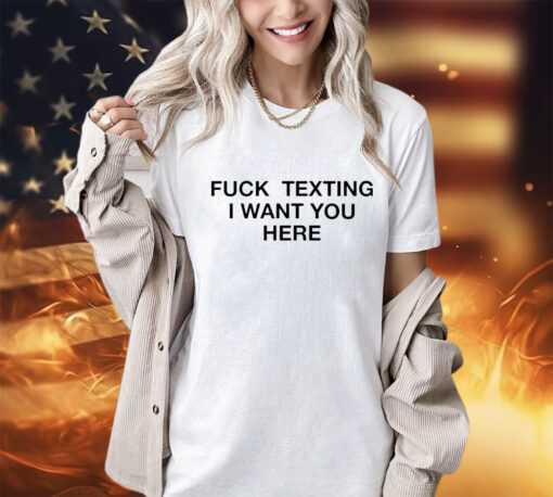 Trending fuck texting I want you here shirt