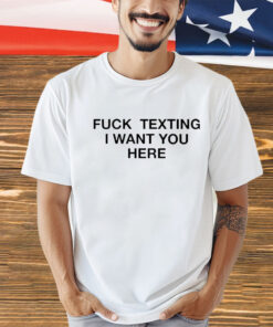 Trending fuck texting I want you here shirt