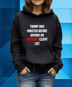 Trump Was Indicted Before Anyone On Epsteins Client List King Bau Hoodie T-Shirt