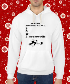 Uh Yeah Of Course I Bowl Love My Wife Hoodie Shirt