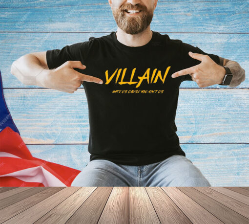 Villain hate us cause you ain’t us shirt