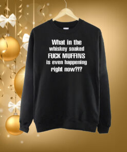 What In The Whiskey Soaked Fuck Muffins Is Even Happening Right Now SweatShirt