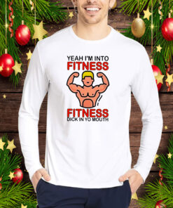 Yeah I’m Into Fitness Fitness Dick In Yo Mouth T-Shirt