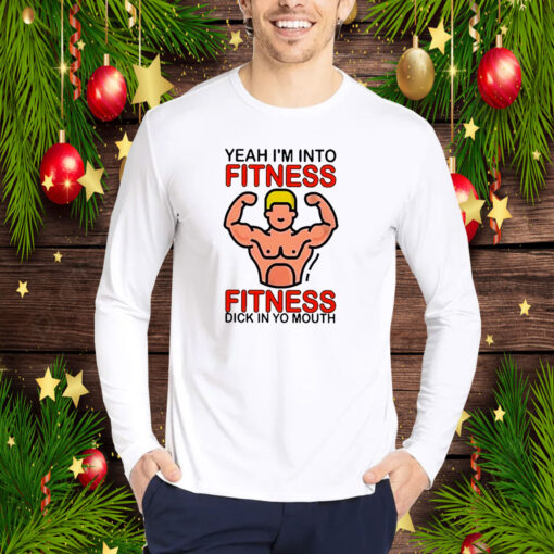 Yeah I’m Into Fitness Fitness Dick In Yo Mouth T-Shirt