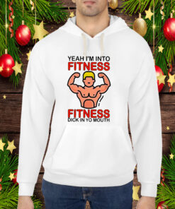 Yeah I’m Into Fitness Fitness Dick In Yo Mouth Hoodie Shirts