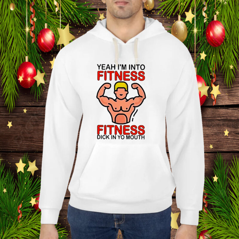 Yeah I’m Into Fitness Fitness Dick In Yo Mouth Hoodie Shirts