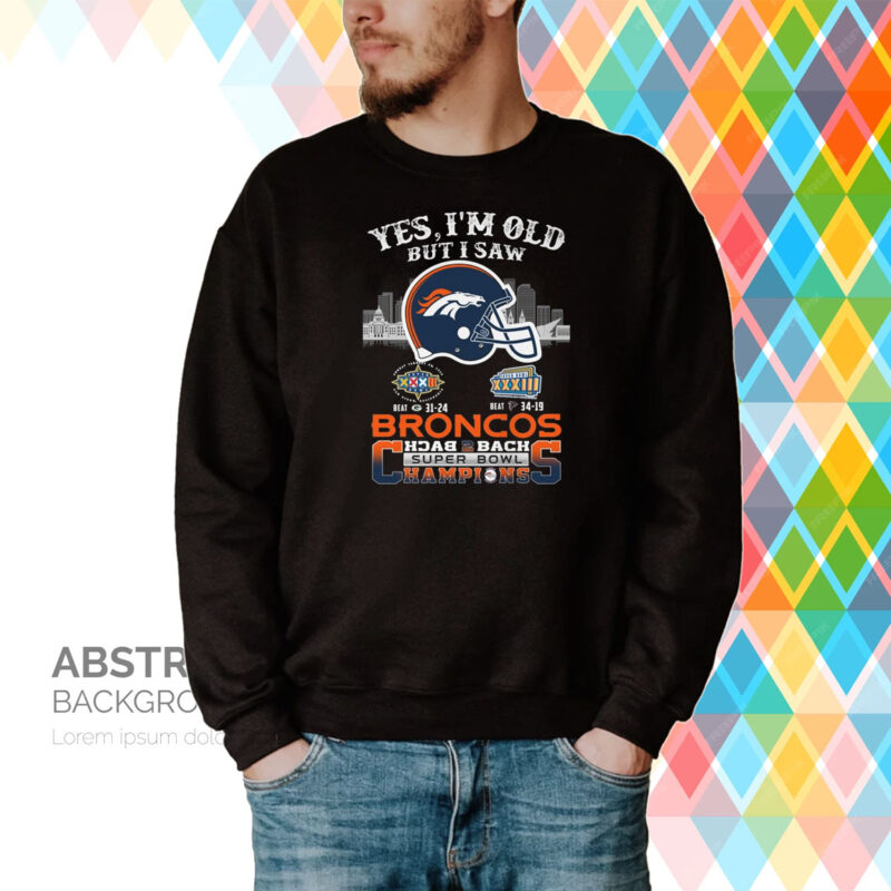 Yes I Am Old But I Saw Broncos Back 2 Back Superbowl Champions Sweatshirt