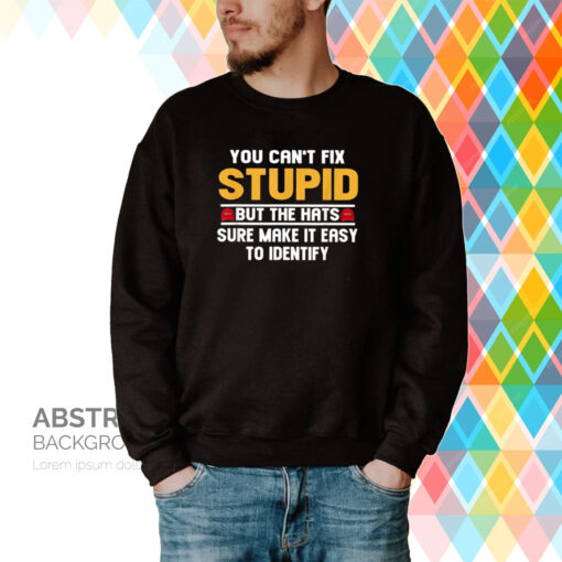 You Can’t Fix Stupid But The Hats Sure Make It Easy To Identify Hoodie Shirt