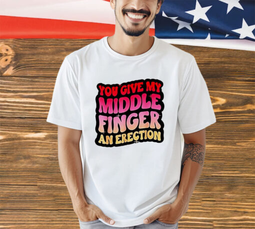 You give my middle finger and erection shirt