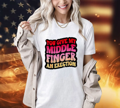 You give my middle finger and erection shirt