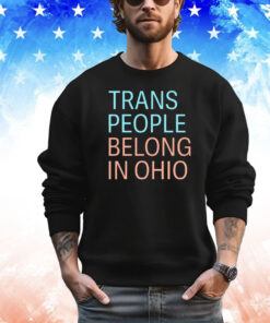 Trans people belong in Ohio shirt