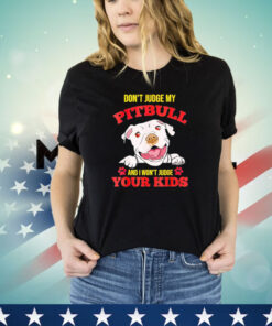 Official Don’t judge my pitbull and I won’t judge your kids shirt