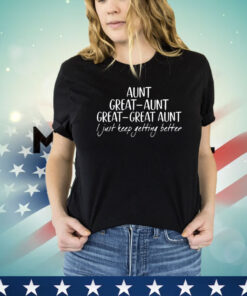 Aunt great aunt great i just keep getting better shirt