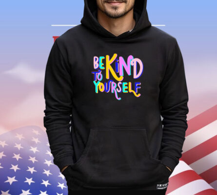 Be kind to yourself shirt