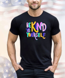 Be kind to yourself shirt