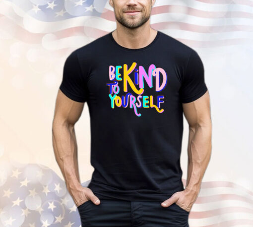 Be kind to yourself shirt