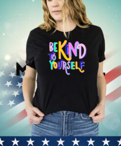 Be kind to yourself shirt