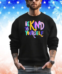 Be kind to yourself shirt