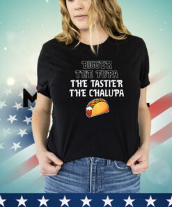 Bigger the fupa the tastier the chalupa shirt