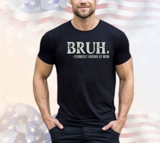 Bruh Formerly Known As Mom Shirt