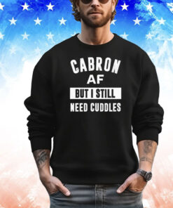 Cabron af but I still need cuddles shirt