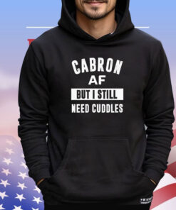 Cabron af but I still need cuddles shirt