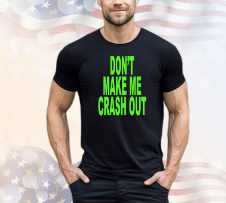 Don’t make me crash out shirt