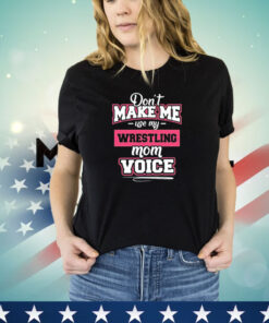 Don’t make me use my wrestling mom voice shirt