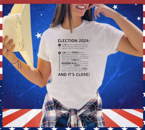 Election 2024 and it’s close shirt
