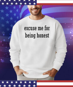 Excuse me for being honest shirt