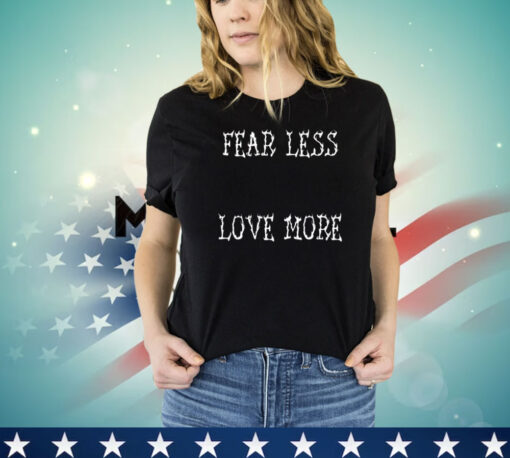 Fear less love more shirt