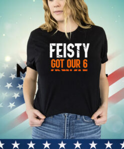 Feisty got our 6 shirt